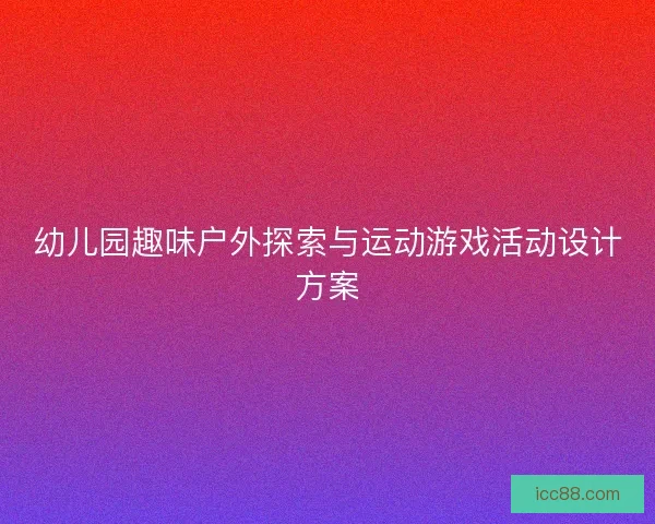 幼儿园趣味户外探索与运动游戏活动设计方案 幼儿园趣味户外探索与运动游戏活动设计方案