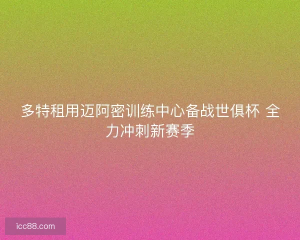 多特租用迈阿密训练中心备战世俱杯 全力冲刺新赛季
