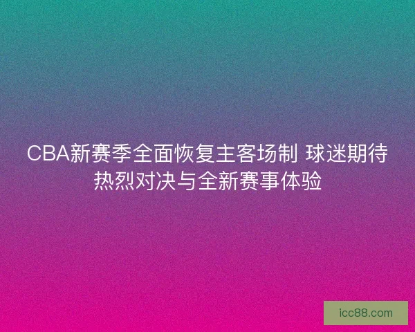CBA新赛季全面恢复主客场制 球迷期待热烈对决与全新赛事体验 CBA新赛季全面恢复主客场制 球迷期待热烈对决与全新赛事体验