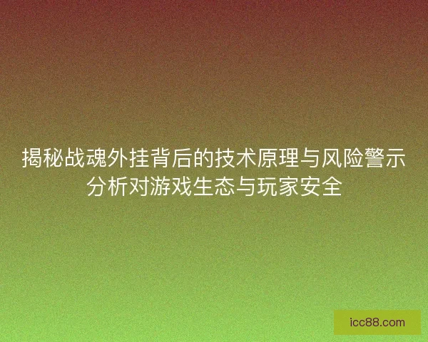 揭秘战魂外挂背后的技术原理与风险警示分析对游戏生态与玩家安全 揭秘战魂外挂背后的技术原理与风险警示分析对游戏生态与玩家安全