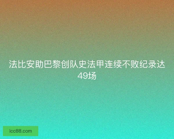 法比安助巴黎创队史法甲连续不败纪录达49场