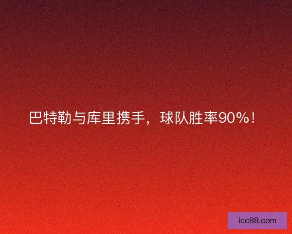 巴特勒与库里携手，球队胜率90%！