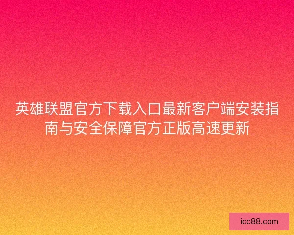 英雄联盟官方下载入口最新客户端安装指南与安全保障官方正版高速更新 英雄联盟官方下载入口最新客户端安装指南与安全保障官方正版高速更新